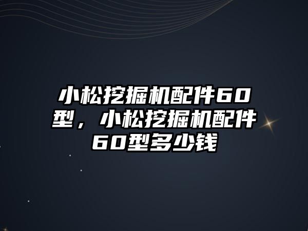 小松挖掘機配件60型，小松挖掘機配件60型多少錢