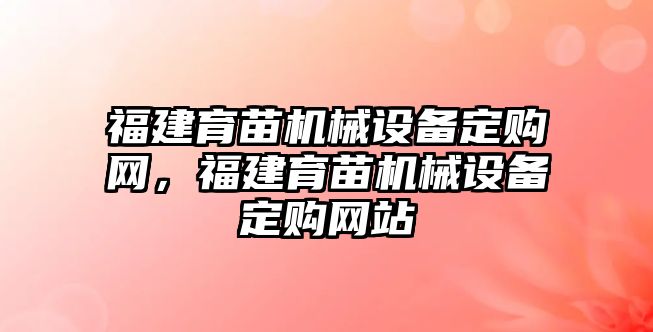 福建育苗機械設備定購網(wǎng)，福建育苗機械設備定購網(wǎng)站