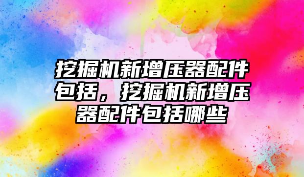 挖掘機(jī)新增壓器配件包括，挖掘機(jī)新增壓器配件包括哪些