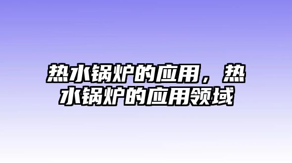 熱水鍋爐的應用，熱水鍋爐的應用領域