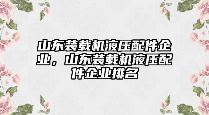 山東裝載機液壓配件企業，山東裝載機液壓配件企業排名
