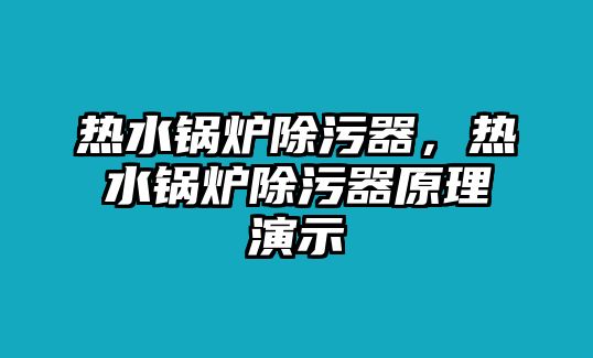 熱水鍋爐除污器，熱水鍋爐除污器原理演示