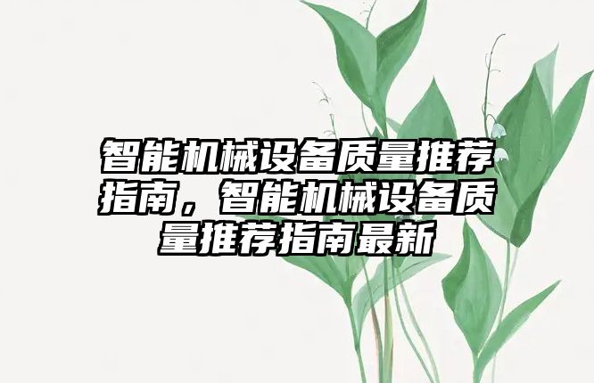 智能機(jī)械設(shè)備質(zhì)量推薦指南，智能機(jī)械設(shè)備質(zhì)量推薦指南最新