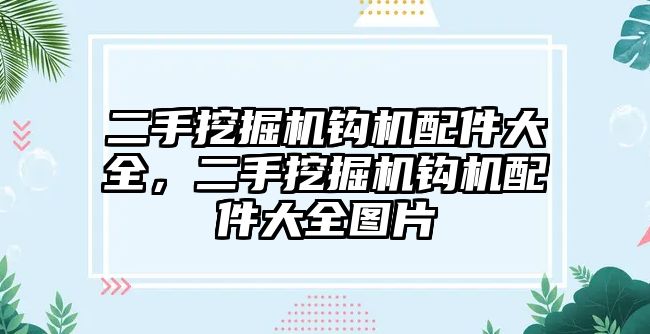 二手挖掘機鉤機配件大全，二手挖掘機鉤機配件大全圖片