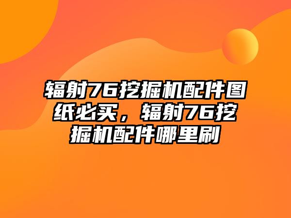 輻射76挖掘機配件圖紙必買，輻射76挖掘機配件哪里刷