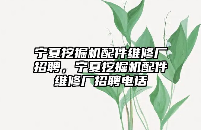 寧夏挖掘機(jī)配件維修廠招聘，寧夏挖掘機(jī)配件維修廠招聘電話