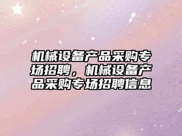 機械設備產品采購專場招聘，機械設備產品采購專場招聘信息