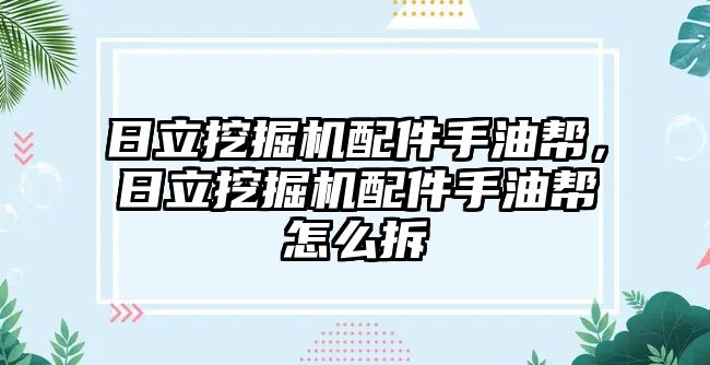 日立挖掘機配件手油幫，日立挖掘機配件手油幫怎么拆