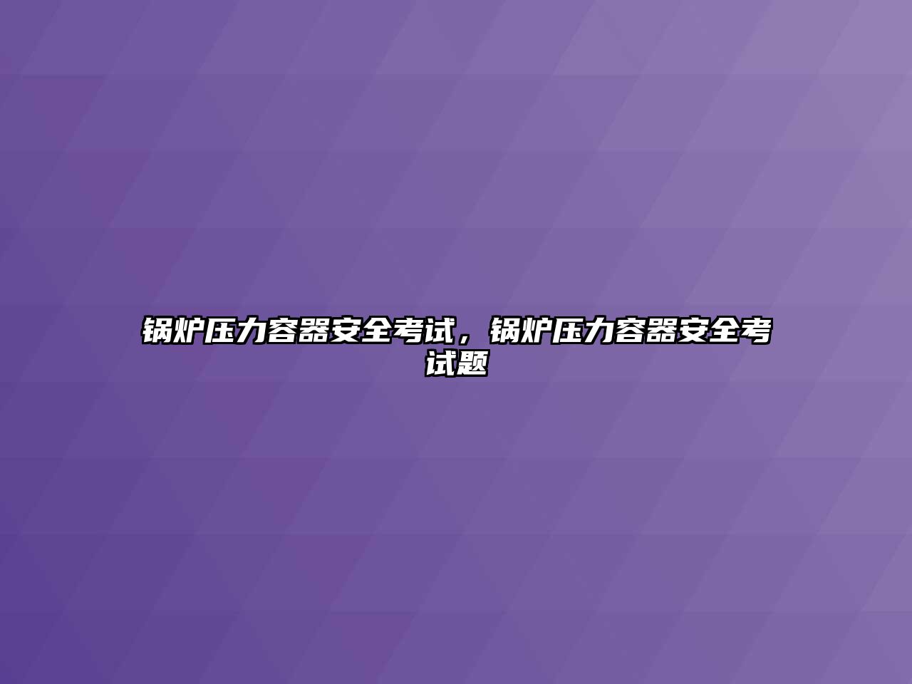 鍋爐壓力容器安全考試，鍋爐壓力容器安全考試題