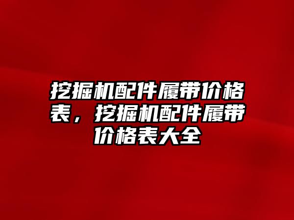 挖掘機配件履帶價格表，挖掘機配件履帶價格表大全