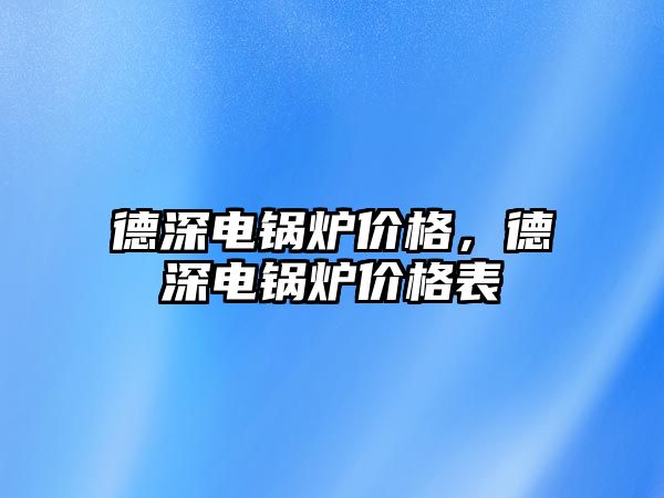 德深電鍋爐價格，德深電鍋爐價格表