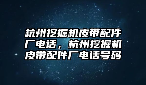 杭州挖掘機(jī)皮帶配件廠電話，杭州挖掘機(jī)皮帶配件廠電話號(hào)碼