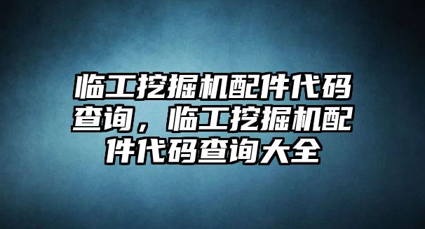 臨工挖掘機配件代碼查詢，臨工挖掘機配件代碼查詢大全