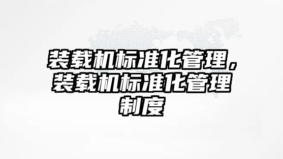 裝載機標準化管理，裝載機標準化管理制度