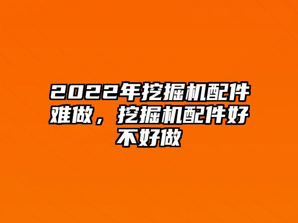 2022年挖掘機配件難做，挖掘機配件好不好做