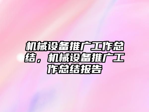 機械設備推廣工作總結，機械設備推廣工作總結報告