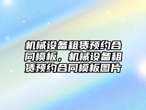 機械設備租賃預約合同模板，機械設備租賃預約合同模板圖片