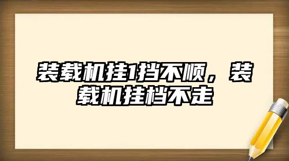 裝載機掛1擋不順，裝載機掛檔不走