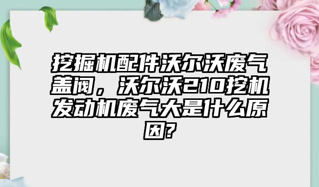 挖掘機配件沃爾沃廢氣蓋閥，沃爾沃210挖機發動機廢氣大是什么原因?