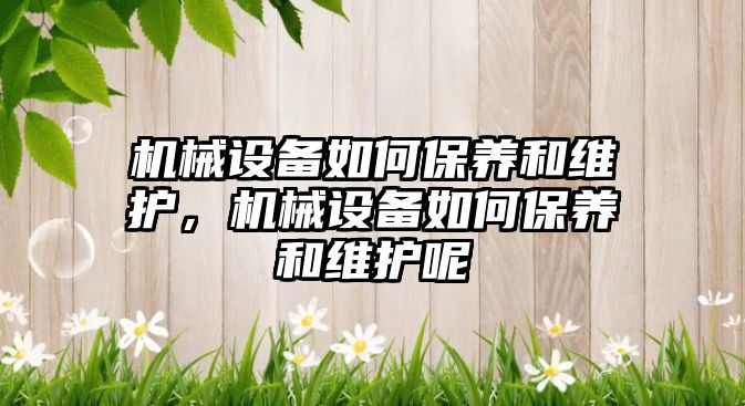 機械設備如何保養和維護，機械設備如何保養和維護呢