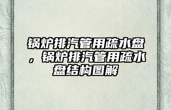 鍋爐排汽管用疏水盤，鍋爐排汽管用疏水盤結構圖解