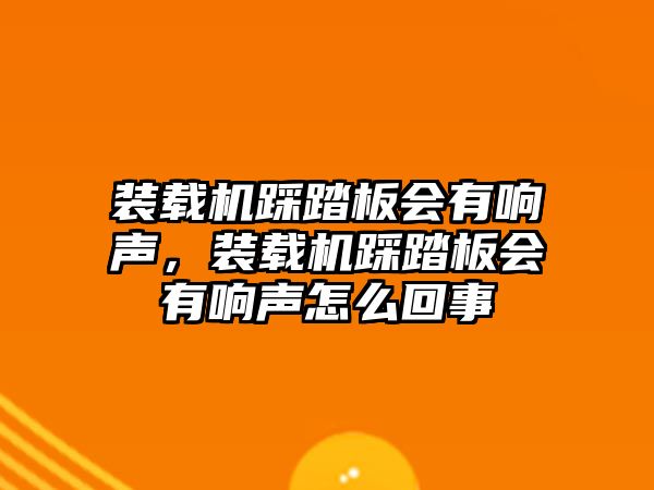 裝載機踩踏板會有響聲，裝載機踩踏板會有響聲怎么回事