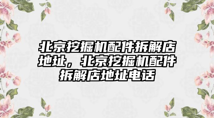 北京挖掘機配件拆解店地址，北京挖掘機配件拆解店地址電話