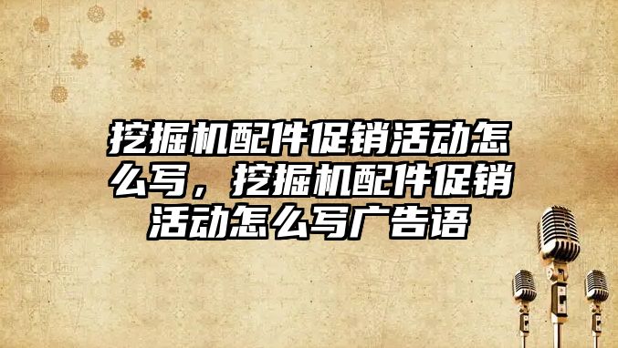 挖掘機配件促銷活動怎么寫，挖掘機配件促銷活動怎么寫廣告語