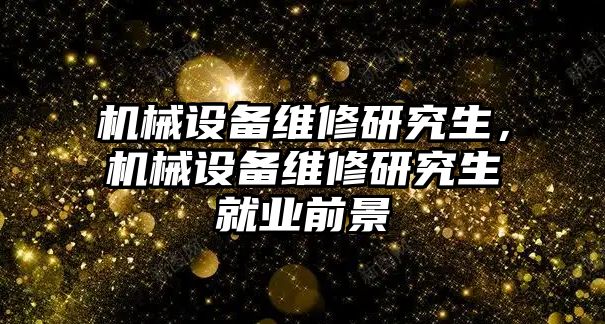 機械設備維修研究生，機械設備維修研究生就業前景