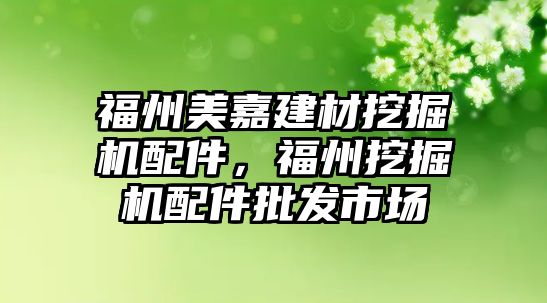 福州美嘉建材挖掘機配件，福州挖掘機配件批發市場