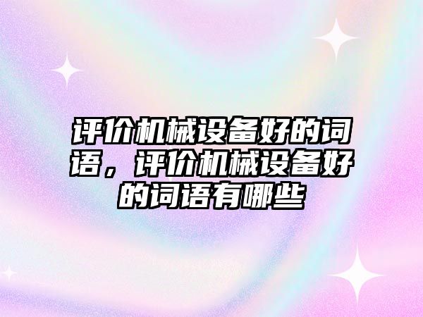 評價機械設備好的詞語，評價機械設備好的詞語有哪些