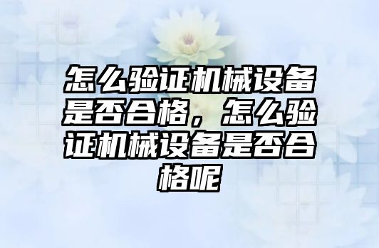 怎么驗證機械設備是否合格，怎么驗證機械設備是否合格呢