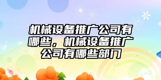 機械設(shè)備推廣公司有哪些，機械設(shè)備推廣公司有哪些部門