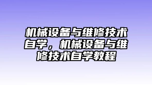 機(jī)械設(shè)備與維修技術(shù)自學(xué)，機(jī)械設(shè)備與維修技術(shù)自學(xué)教程