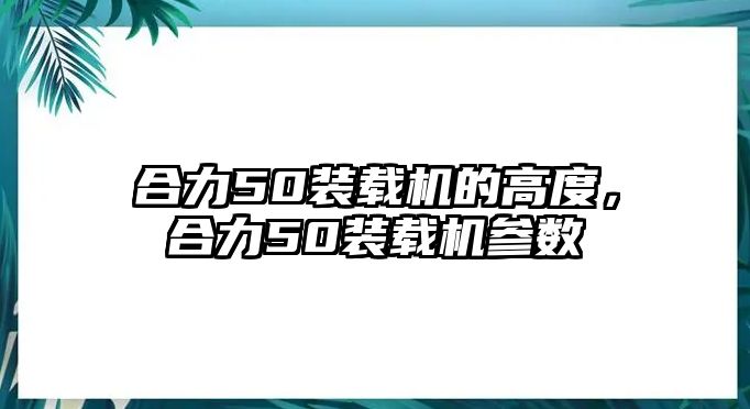 合力50裝載機的高度，合力50裝載機參數