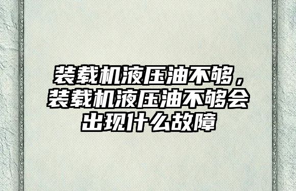 裝載機液壓油不夠，裝載機液壓油不夠會出現什么故障