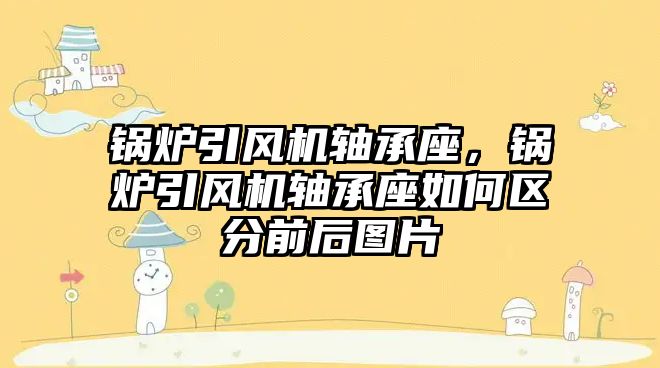 鍋爐引風機軸承座，鍋爐引風機軸承座如何區分前后圖片