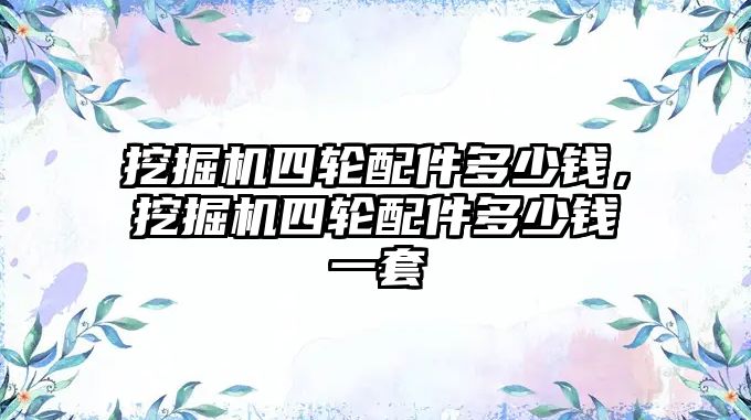 挖掘機四輪配件多少錢，挖掘機四輪配件多少錢一套