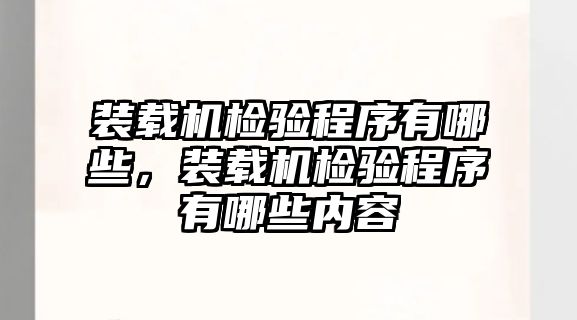 裝載機檢驗程序有哪些，裝載機檢驗程序有哪些內容