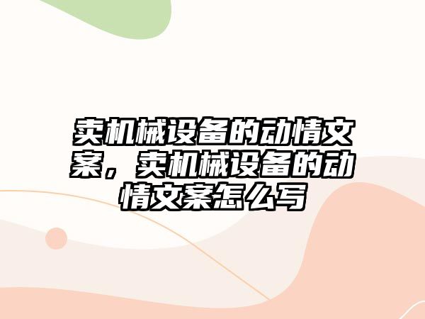 賣機械設備的動情文案，賣機械設備的動情文案怎么寫