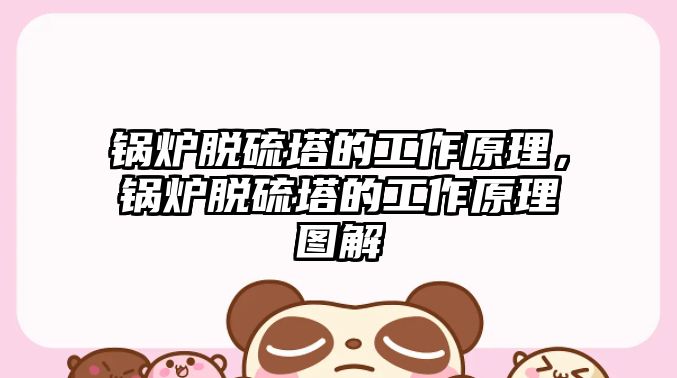 鍋爐脫硫塔的工作原理，鍋爐脫硫塔的工作原理圖解