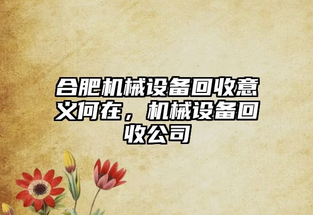 合肥機械設備回收意義何在，機械設備回收公司