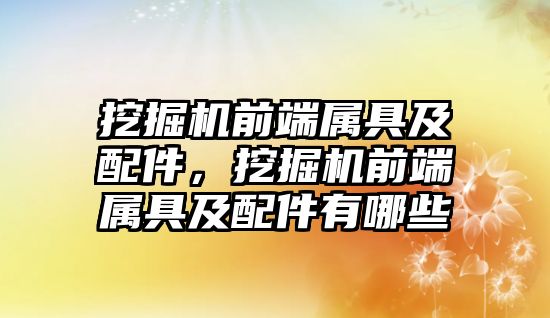 挖掘機前端屬具及配件，挖掘機前端屬具及配件有哪些