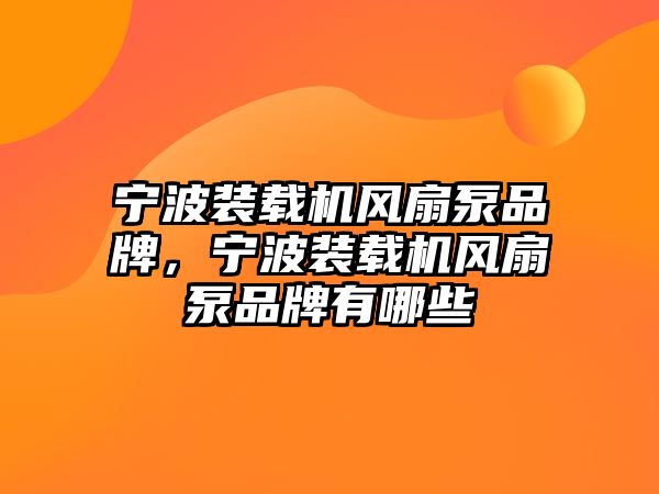 寧波裝載機風扇泵品牌，寧波裝載機風扇泵品牌有哪些