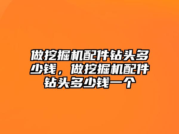 做挖掘機配件鉆頭多少錢，做挖掘機配件鉆頭多少錢一個