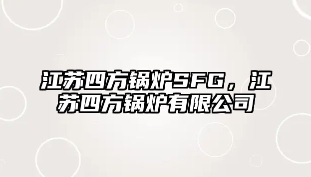 江蘇四方鍋爐SFG，江蘇四方鍋爐有限公司