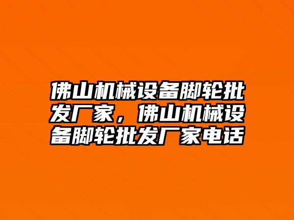 佛山機械設備腳輪批發(fā)廠家，佛山機械設備腳輪批發(fā)廠家電話