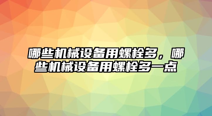 哪些機(jī)械設(shè)備用螺栓多，哪些機(jī)械設(shè)備用螺栓多一點(diǎn)