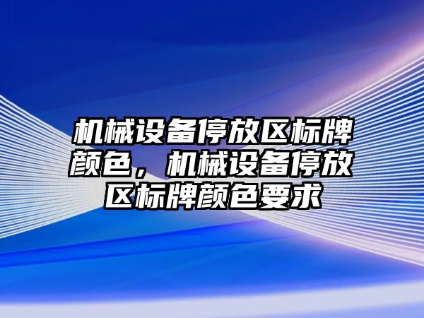 機械設備停放區標牌顏色，機械設備停放區標牌顏色要求