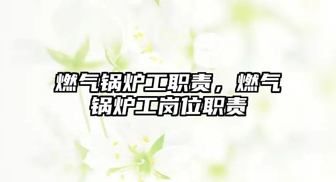 燃?xì)忮仩t工職責(zé)，燃?xì)忮仩t工崗位職責(zé)